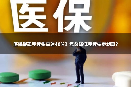 医保提现手续费高达40%？怎么降低手续费更划算？