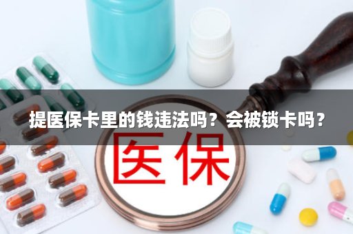 提医保卡里的钱违法吗？会被锁卡吗？