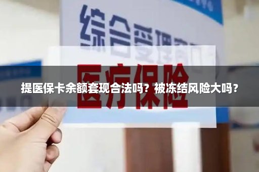 提医保卡余额套现合法吗？被冻结风险大吗？